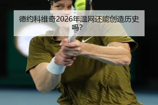 德约科维奇2026年温网还能创造历史吗？