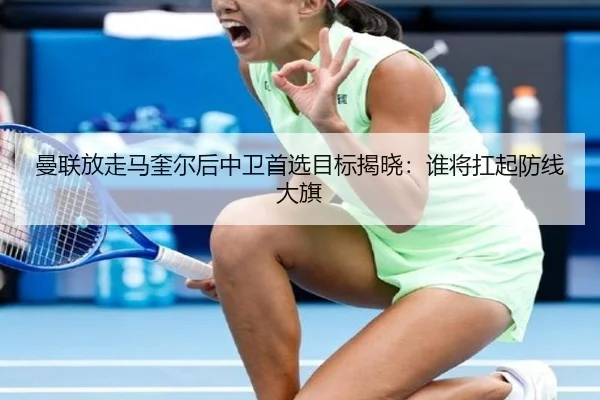 曼联放走马奎尔后中卫首选目标揭晓：谁将扛起防线大旗
