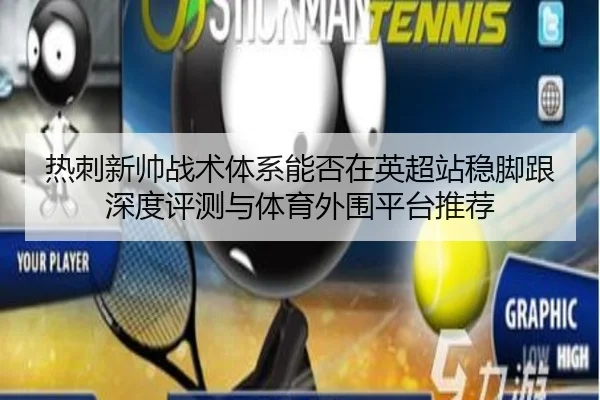 热刺新帅战术体系能否在英超站稳脚跟深度评测与体育外围平台推荐