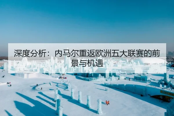 深度分析：内马尔重返欧洲五大联赛的前景与机遇